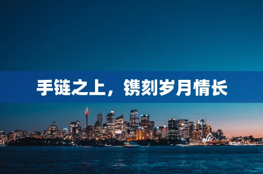 手链之上，镌刻岁月情长
