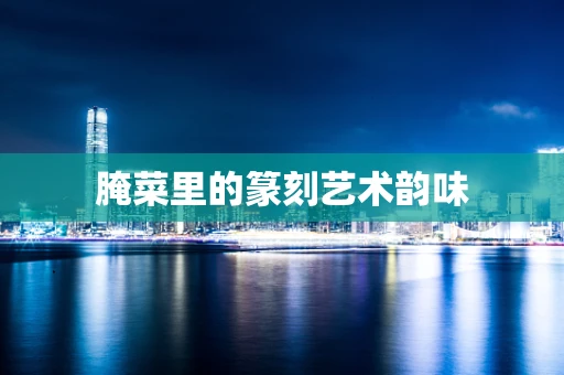 腌菜里的篆刻艺术韵味