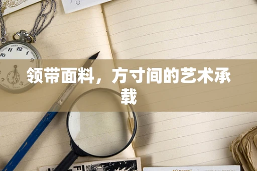 领带面料，方寸间的艺术承载
