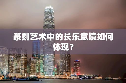 篆刻艺术中的长乐意境如何体现？