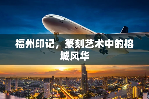 福州印记，篆刻艺术中的榕城风华