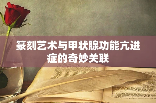 篆刻艺术与甲状腺功能亢进症的奇妙关联