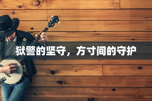 狱警的坚守，方寸间的守护