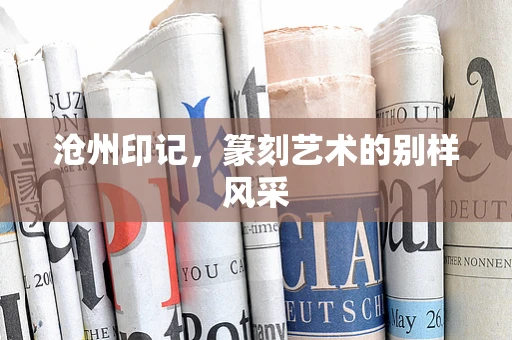 沧州印记，篆刻艺术的别样风采