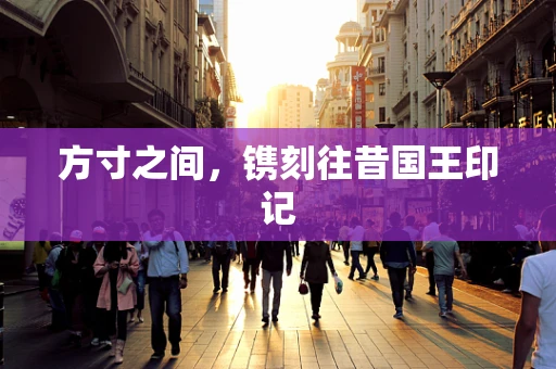 方寸之间，镌刻往昔国王印记