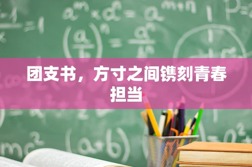 团支书，方寸之间镌刻青春担当