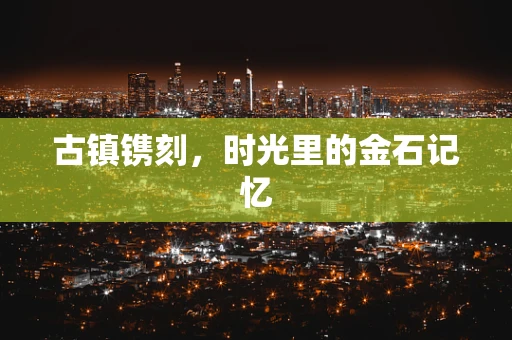古镇镌刻，时光里的金石记忆