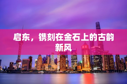 启东，镌刻在金石上的古韵新风