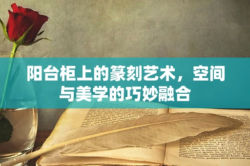 阳台柜上的篆刻艺术，空间与美学的巧妙融合