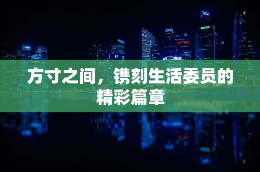 方寸之间，镌刻生活委员的精彩篇章