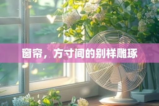 窗帘，方寸间的别样雕琢