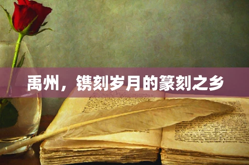 禹州，镌刻岁月的篆刻之乡