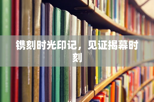 镌刻时光印记，见证揭幕时刻