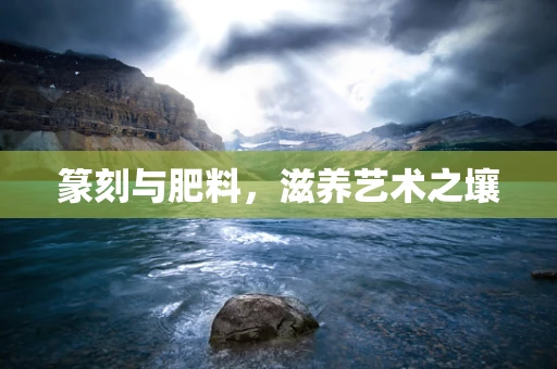 篆刻与肥料，滋养艺术之壤