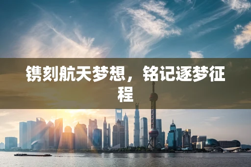 镌刻航天梦想，铭记逐梦征程