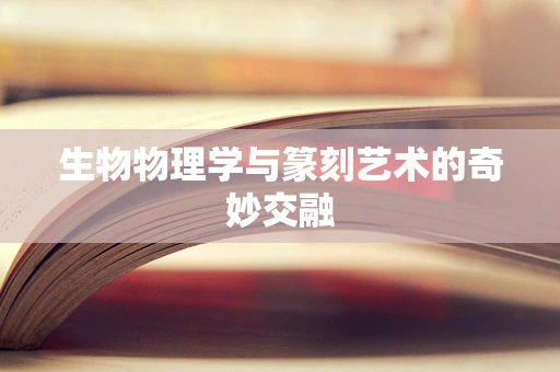 生物物理学与篆刻艺术的奇妙交融