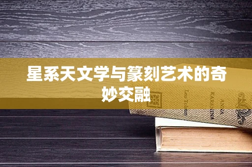 星系天文学与篆刻艺术的奇妙交融