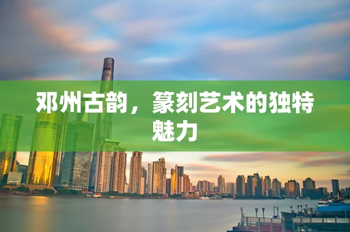 邓州古韵，篆刻艺术的独特魅力