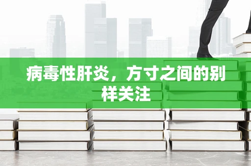 病毒性肝炎，方寸之间的别样关注