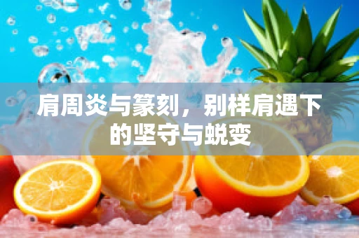 肩周炎与篆刻，别样肩遇下的坚守与蜕变