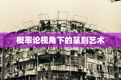 概率论视角下的篆刻艺术