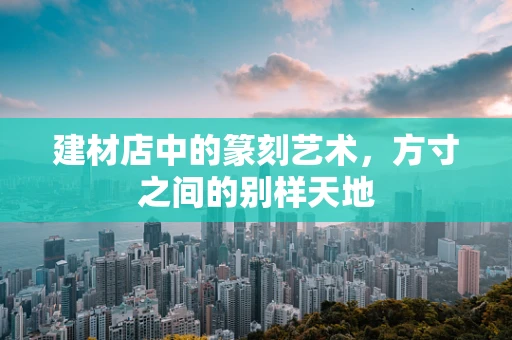 建材店中的篆刻艺术，方寸之间的别样天地