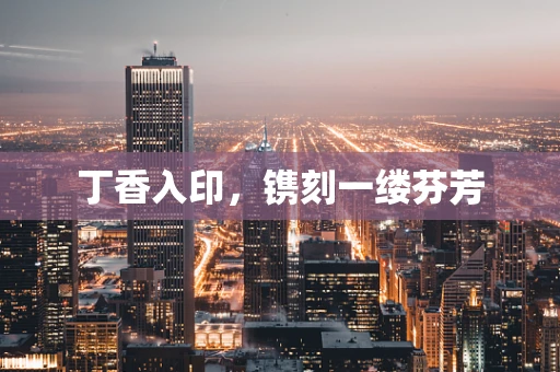 丁香入印，镌刻一缕芬芳