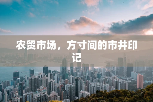 农贸市场，方寸间的市井印记