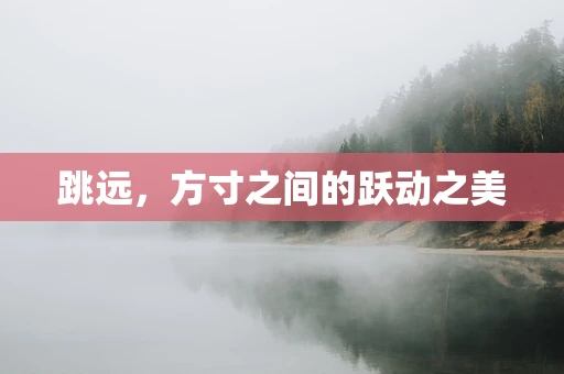 跳远，方寸之间的跃动之美