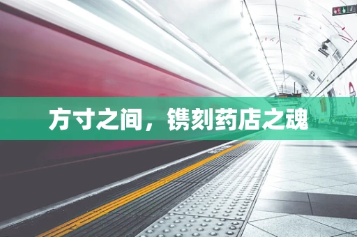 方寸之间，镌刻药店之魂
