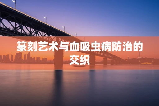 篆刻艺术与血吸虫病防治的交织