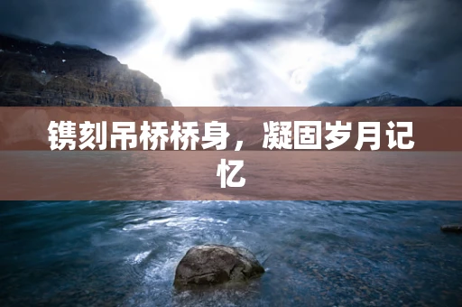 镌刻吊桥桥身，凝固岁月记忆