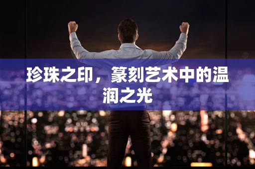珍珠之印，篆刻艺术中的温润之光