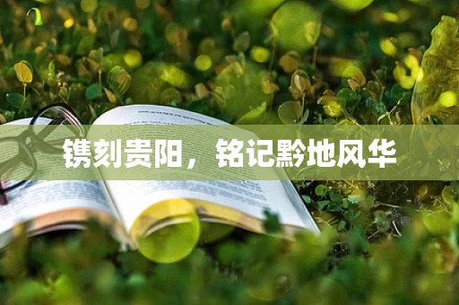 镌刻贵阳，铭记黔地风华