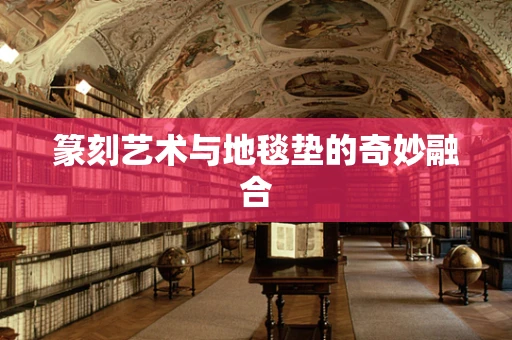 篆刻艺术与地毯垫的奇妙融合