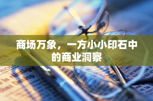 商场万象，一方小小印石中的商业洞察