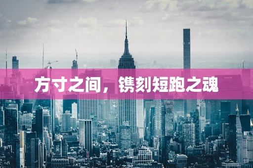 方寸之间，镌刻短跑之魂