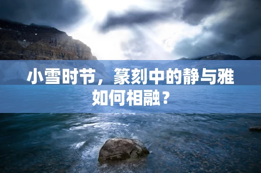 小雪时节，篆刻中的静与雅如何相融？
