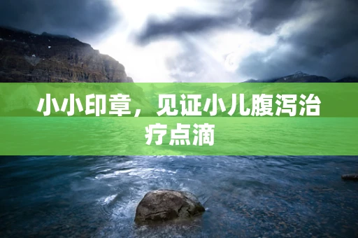 小小印章，见证小儿腹泻治疗点滴