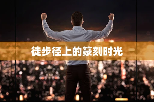 徒步径上的篆刻时光