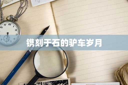 镌刻于石的驴车岁月
