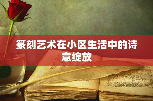 篆刻艺术在小区生活中的诗意绽放