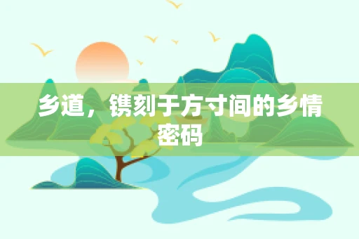 乡道，镌刻于方寸间的乡情密码
