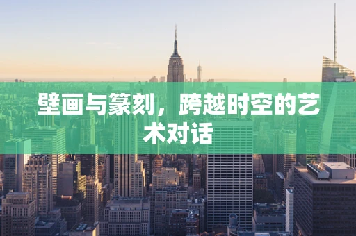壁画与篆刻，跨越时空的艺术对话