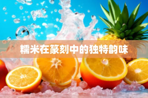 糯米在篆刻中的独特韵味