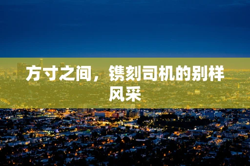 方寸之间，镌刻司机的别样风采