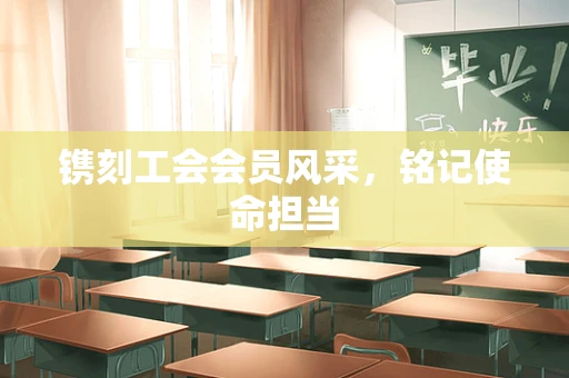 镌刻工会会员风采，铭记使命担当