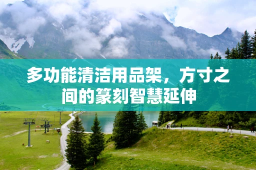 多功能清洁用品架，方寸之间的篆刻智慧延伸