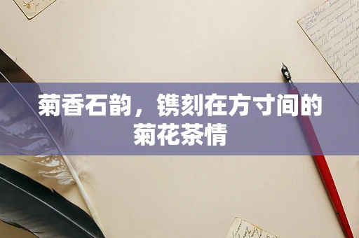 菊香石韵，镌刻在方寸间的菊花茶情