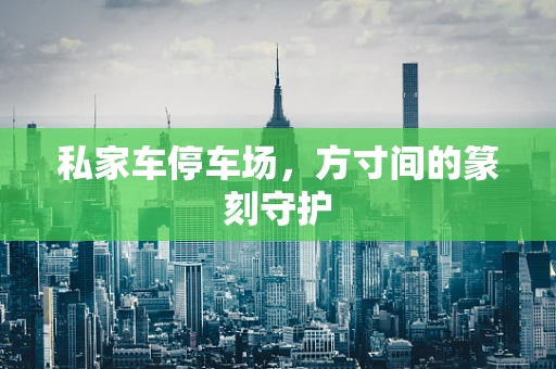 私家车停车场，方寸间的篆刻守护